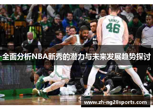 全面分析NBA新秀的潜力与未来发展趋势探讨