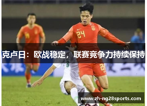 克卢日：欧战稳定，联赛竞争力持续保持