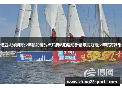 诺亚大洋洲青少年帆船挑战杯开启帆船运动新篇章助力青少年航海梦想