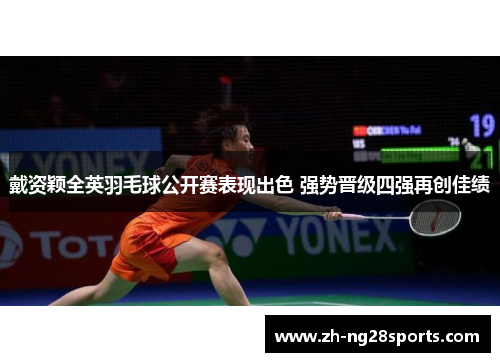 戴资颖全英羽毛球公开赛表现出色 强势晋级四强再创佳绩