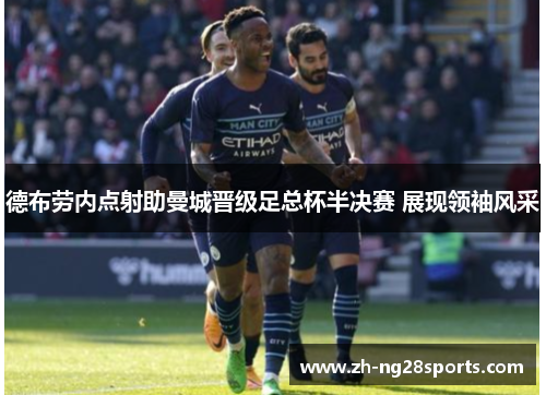 德布劳内点射助曼城晋级足总杯半决赛 展现领袖风采