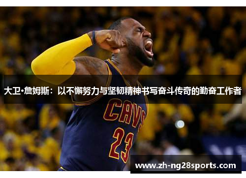 大卫·詹姆斯：以不懈努力与坚韧精神书写奋斗传奇的勤奋工作者