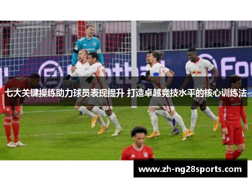 七大关键操练助力球员表现提升 打造卓越竞技水平的核心训练法