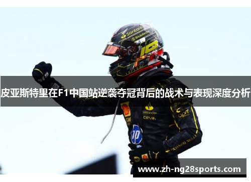 皮亚斯特里在F1中国站逆袭夺冠背后的战术与表现深度分析