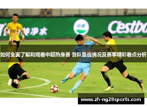 如何全面了解和观看中超热身赛 各队备战情况及赛事精彩看点分析