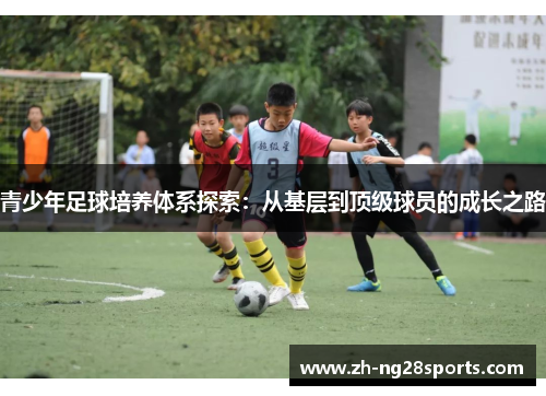 青少年足球培养体系探索：从基层到顶级球员的成长之路