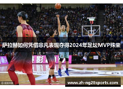 萨拉赫如何凭借非凡表现夺得2024年足坛MVP殊荣