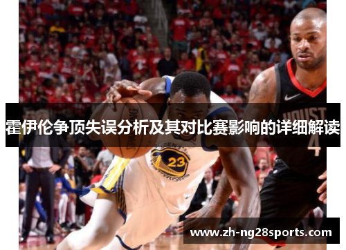 霍伊伦争顶失误分析及其对比赛影响的详细解读