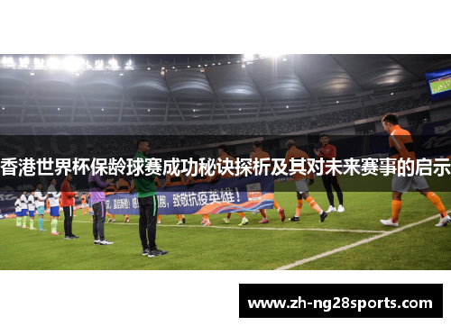 香港世界杯保龄球赛成功秘诀探析及其对未来赛事的启示