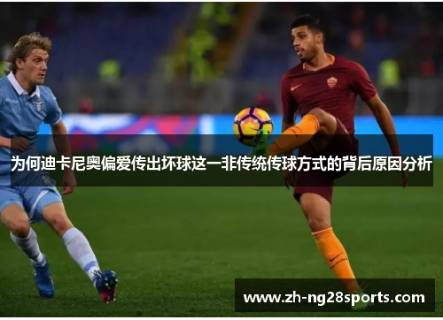 为何迪卡尼奥偏爱传出坏球这一非传统传球方式的背后原因分析
