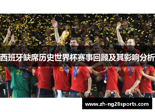西班牙缺席历史世界杯赛事回顾及其影响分析