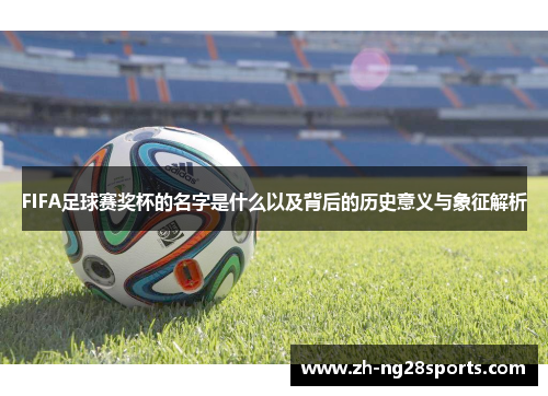 FIFA足球赛奖杯的名字是什么以及背后的历史意义与象征解析