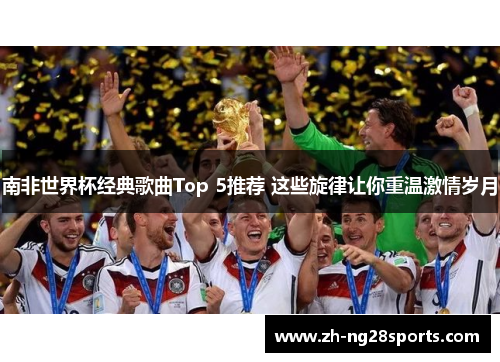 南非世界杯经典歌曲Top 5推荐 这些旋律让你重温激情岁月