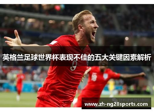 英格兰足球世界杯表现不佳的五大关键因素解析