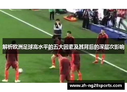 解析欧洲足球高水平的五大因素及其背后的深层次影响