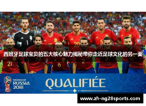 西班牙足球宝贝的五大核心魅力揭秘带你走近足球文化的另一面