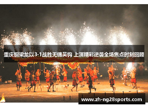 重庆铜梁龙以3-1战胜无锡吴钩 上演精彩逆袭全场焦点时刻回顾